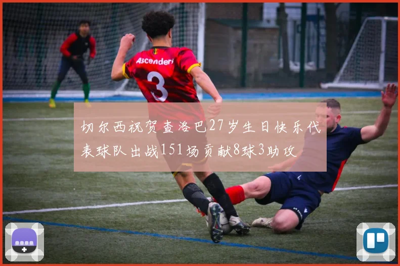 切尔西祝贺查洛巴27岁生日快乐代表球队出战151场贡献8球3助攻