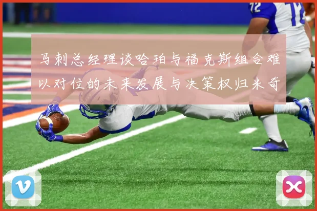 马刺总经理谈哈珀与福克斯组合难以对位的未来发展与决策权归米奇