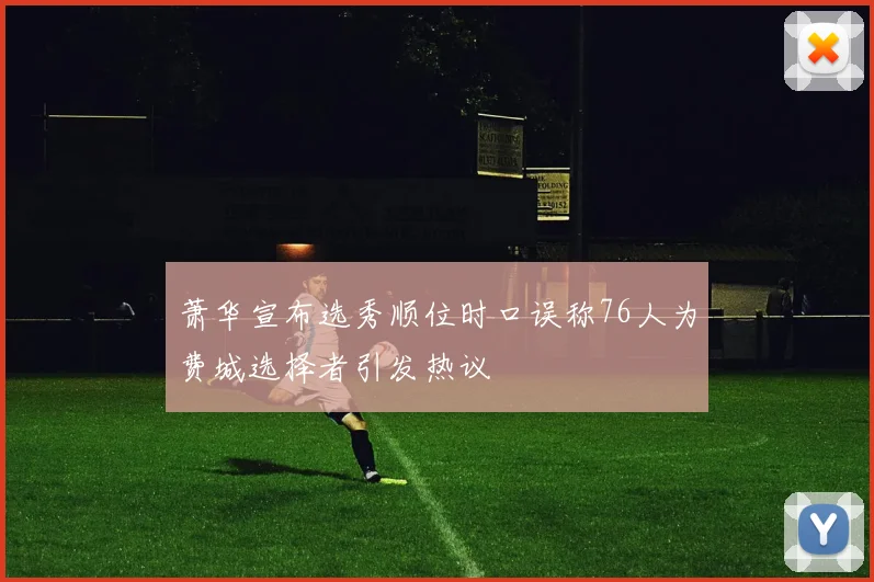 萧华宣布选秀顺位时口误称76人为费城选择者引发热议